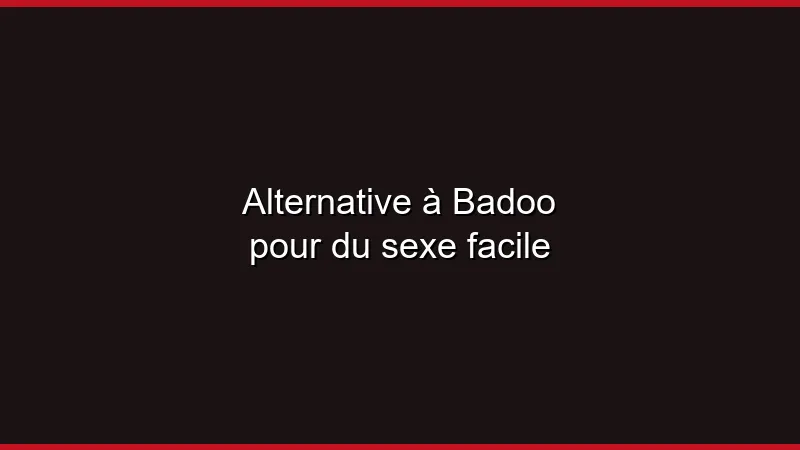 Alternative à Badoo pour du sexe facile