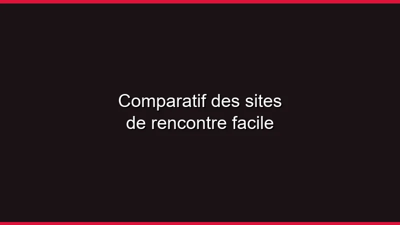Comparatif des sites de rencontre facile
