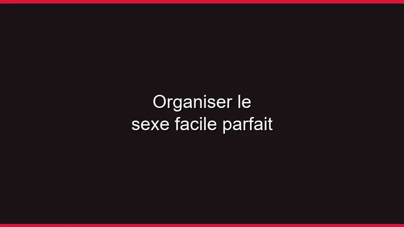 Organiser le sexe facile parfait