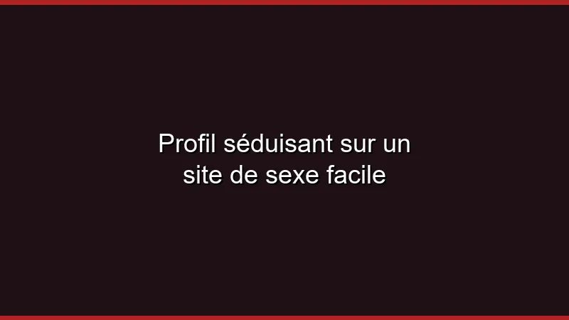 Profil séduisant sur un site de sexe facile