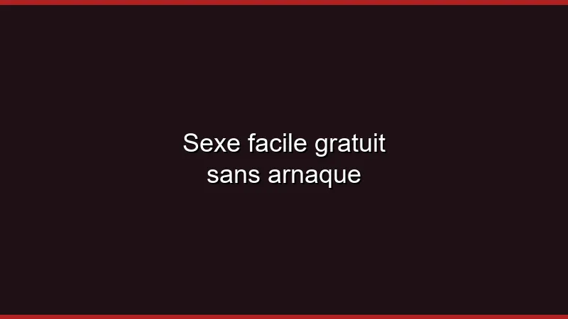 Sexe facile gratuit sans arnaque
