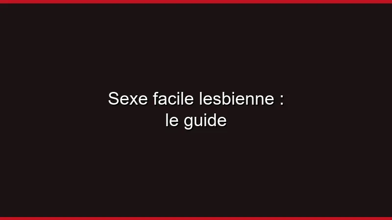 Sexe facile lesbienne : le guide
