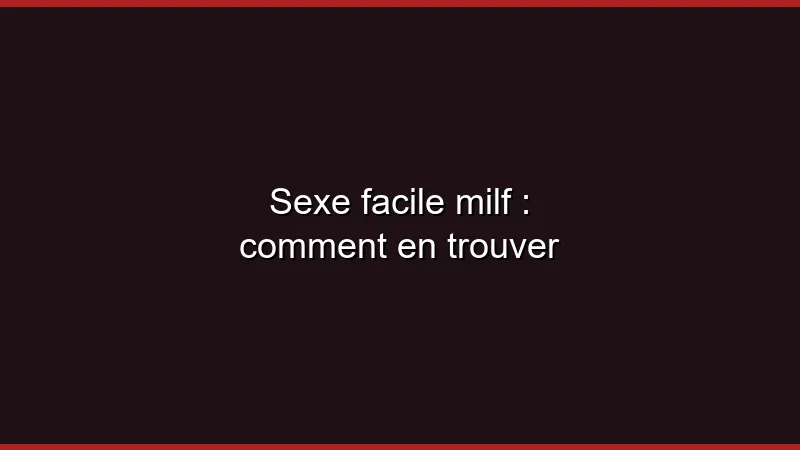 Sexe facile MILF : comment en trouver