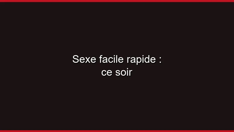 Sexe facile rapide : ce soir