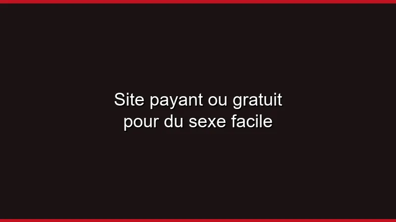 Site payant ou gratuit pour du sexe facile